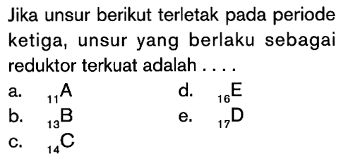 Jika unsur berikut terletak pada periode ketiga, unsur yang berlaku sebagai reduktor terkuat adalah . . . .