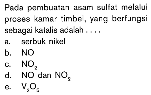 Pada pembuatan asam sulfat melalui proses kamar timbel, yang berfungsi sebagai katalis adalah . . . .