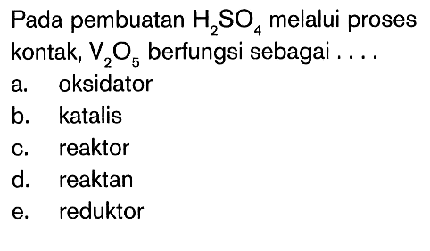 Pada pembuatan H2SO4 melalui proses kontak, V2O5 berfungsi sebagai . . . .