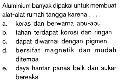 Aluminium banyak dipakai untuk membuat alat-alat rumah tangga karena . . . .