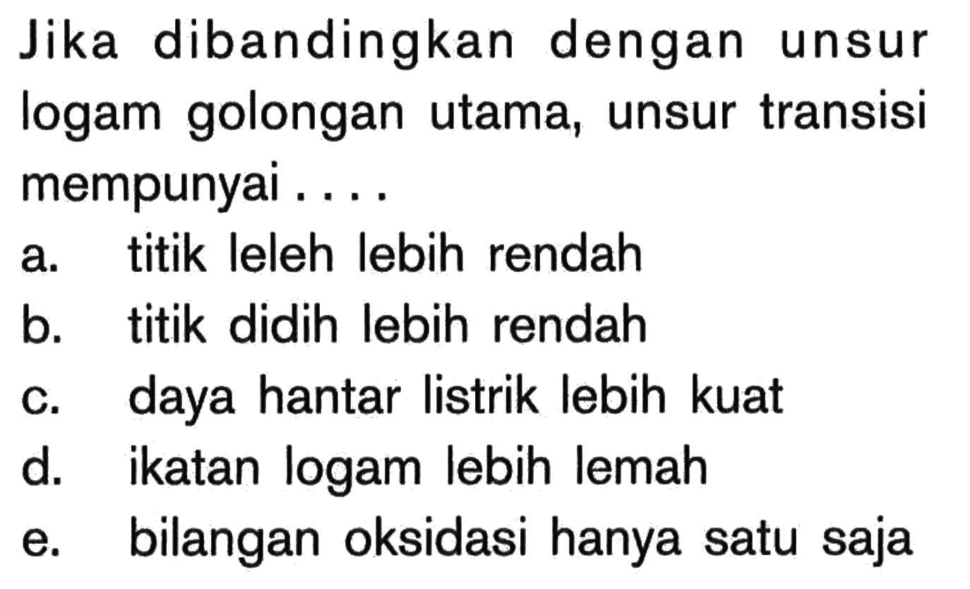 Jika dibandingkan dengan unsur logam golongan utama, unsur transisi mempunyai ...