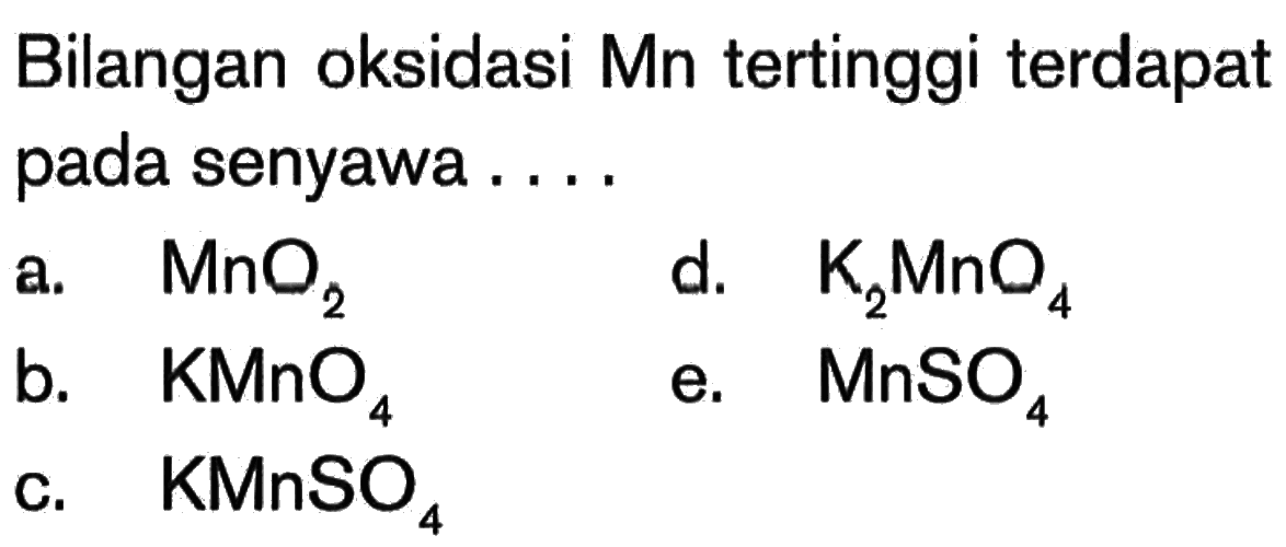 Bilangan oksidasi Mn tertinggi terdapat pada senyawa ....a.  MnO2 d.  K2 MnO4 b.  KMnO4 e.  MnSO4 c.  KMnSO4 