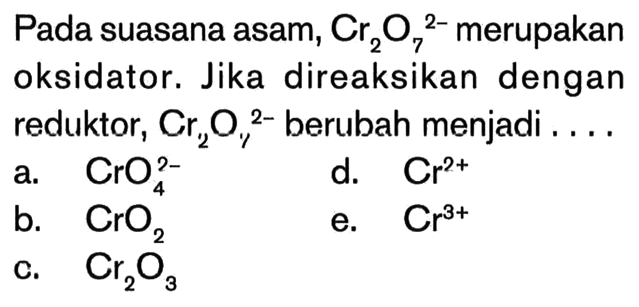 Pada suasana asam, Cr2O7^(2-) merupakan oksidator. Jika direaksikan dengan reduktor, Cr2O7^(2-) berubah menjadi ....