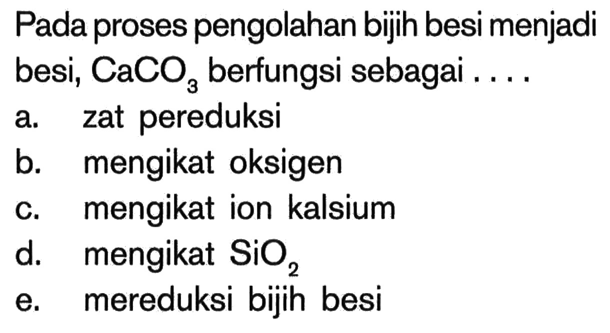 Pada proses pengolahan bijih besi menjadi besi, CaCO3 berfungsi sebagai ...