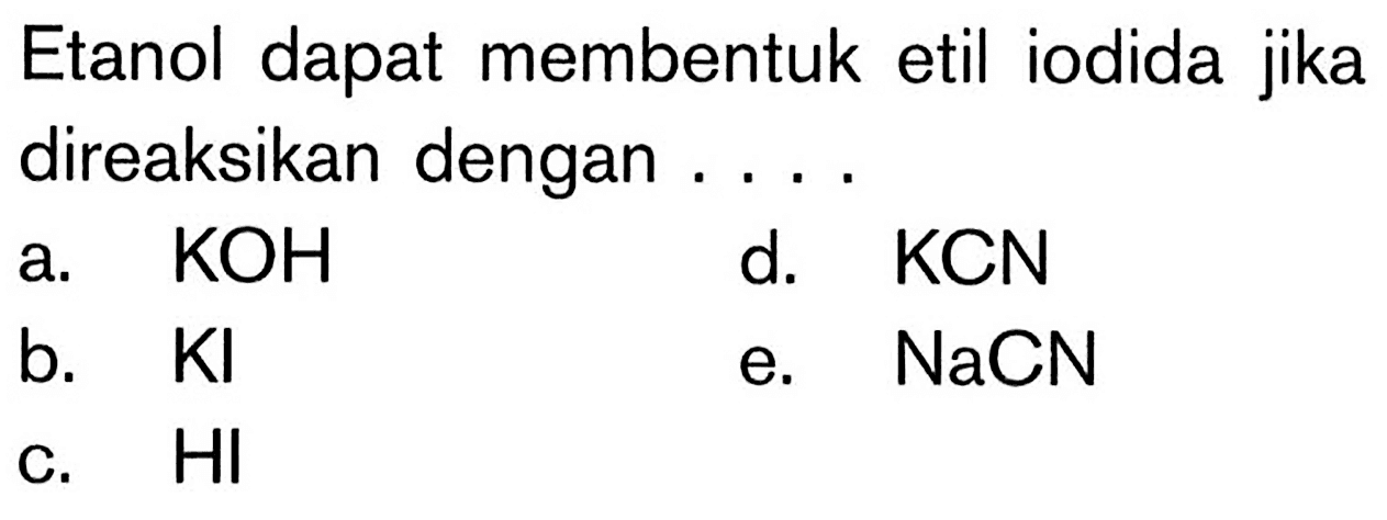 Etanol dapat membentuk etil iodida jika direaksikan dengan ....
a.  KOH 
d.  KCN 
b.  KI 
e.  NaCN 
c. HI