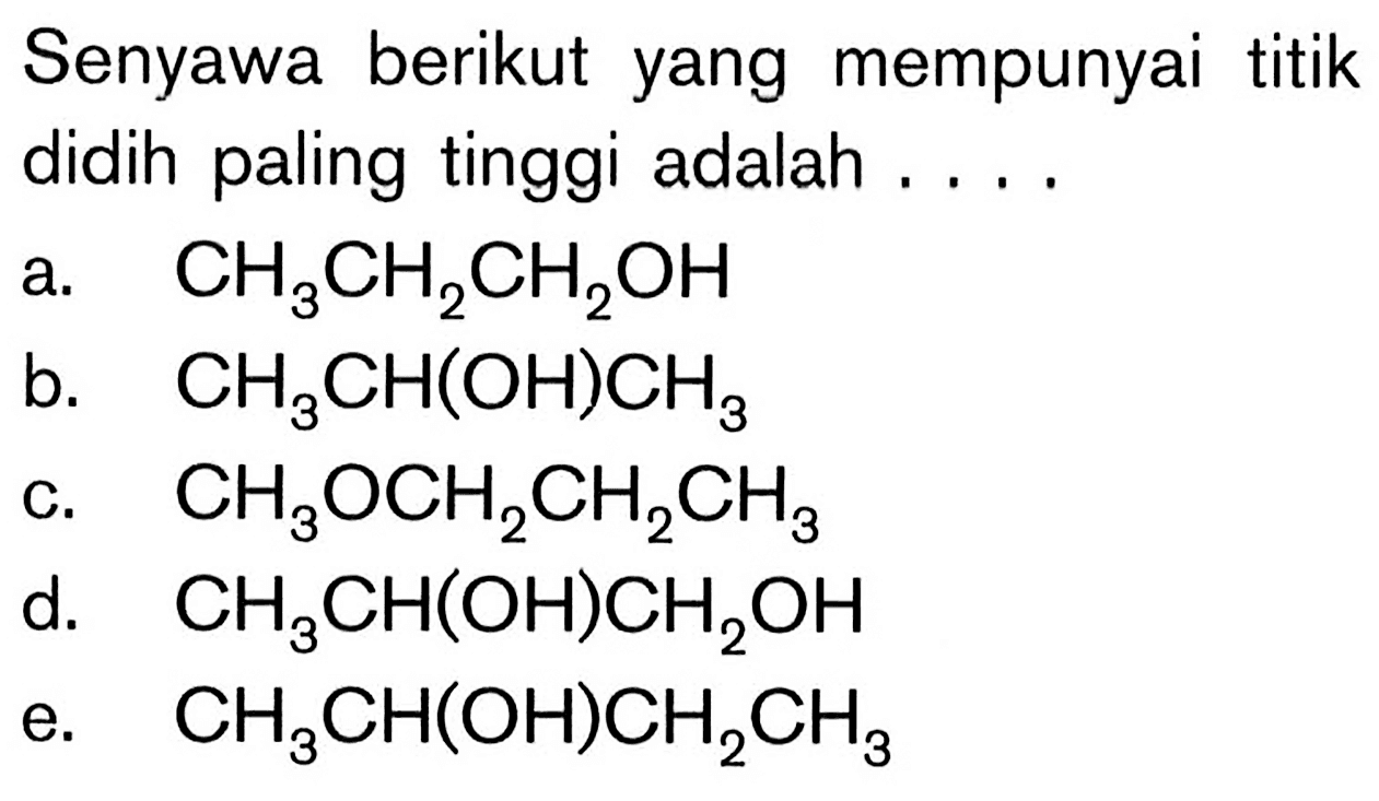 Senyawa berikut yang mempunyai titik didih paling tinggi adalah ....
a.  CH3 CH2 CH2OH 
b.  CH3 CH(OH) CH3 
c.  CH3 OCH2 CH2 CH3 
d.   CH3 CH(OH) CH2OH 
e.   CH3 CH(OH) CH2 CH3 