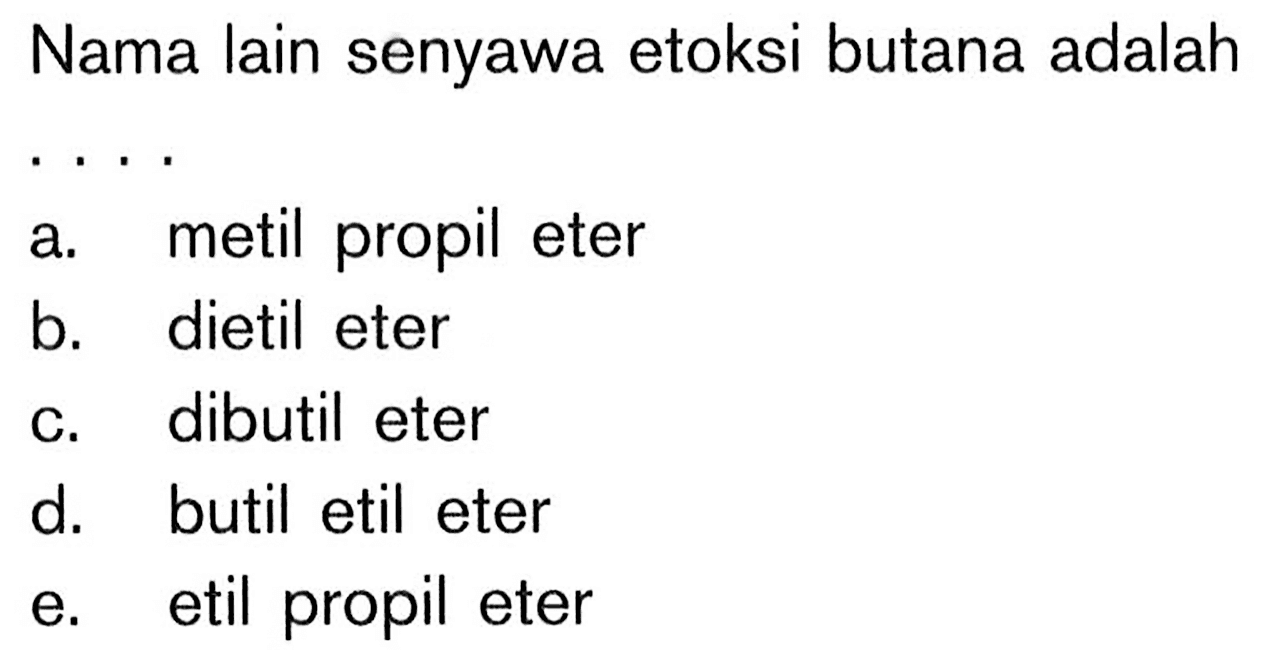 Nama lain senyawa etoksi butana adalah  .. 
a. metil propil eter
b. dietil eter
c. dibutil eter
d. butil etil eter
e. etil propil eter