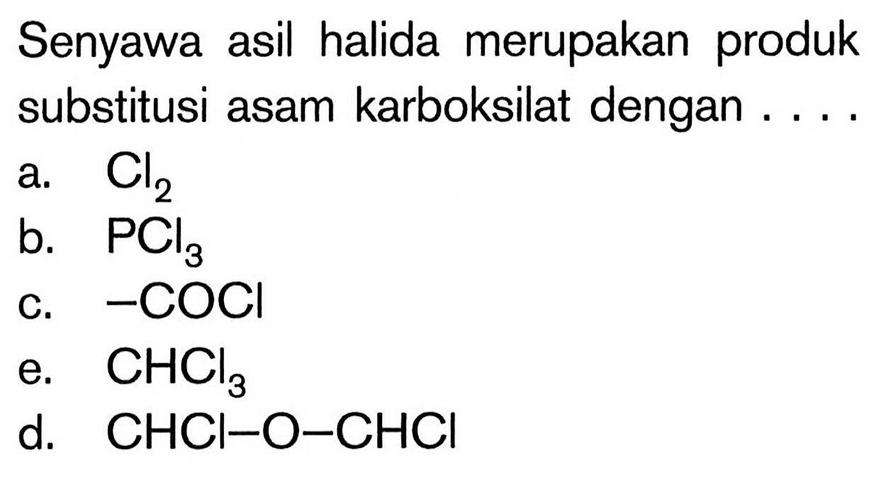 Senyawa asil halida merupakan produk substitusi asam karboksilat dengan ....
a. Cl2 
b. PCl3 
c. -COCl 
e. CHCl3 
d. CHCl-O-CHCl 