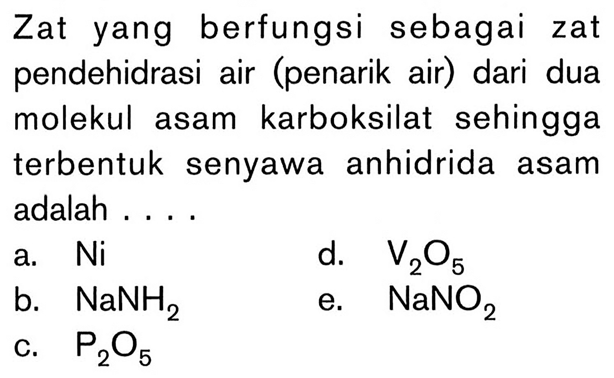 Zat yang berfungsi sebagai zat pendehidrasi air (penarik air) dari dua molekul asam karboksilat sehingga terbentuk senyawa anhidrida asam adalah .... 