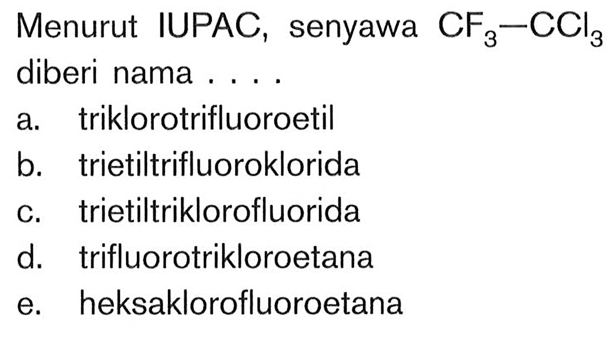 Menurut IUPAC, senyawa CF3-CCl3 diberi nama ....
