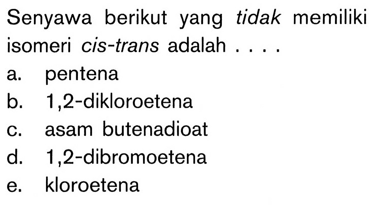 Senyawa berikut yang tidak memiliki isomeri cis-trans adalah . . . .