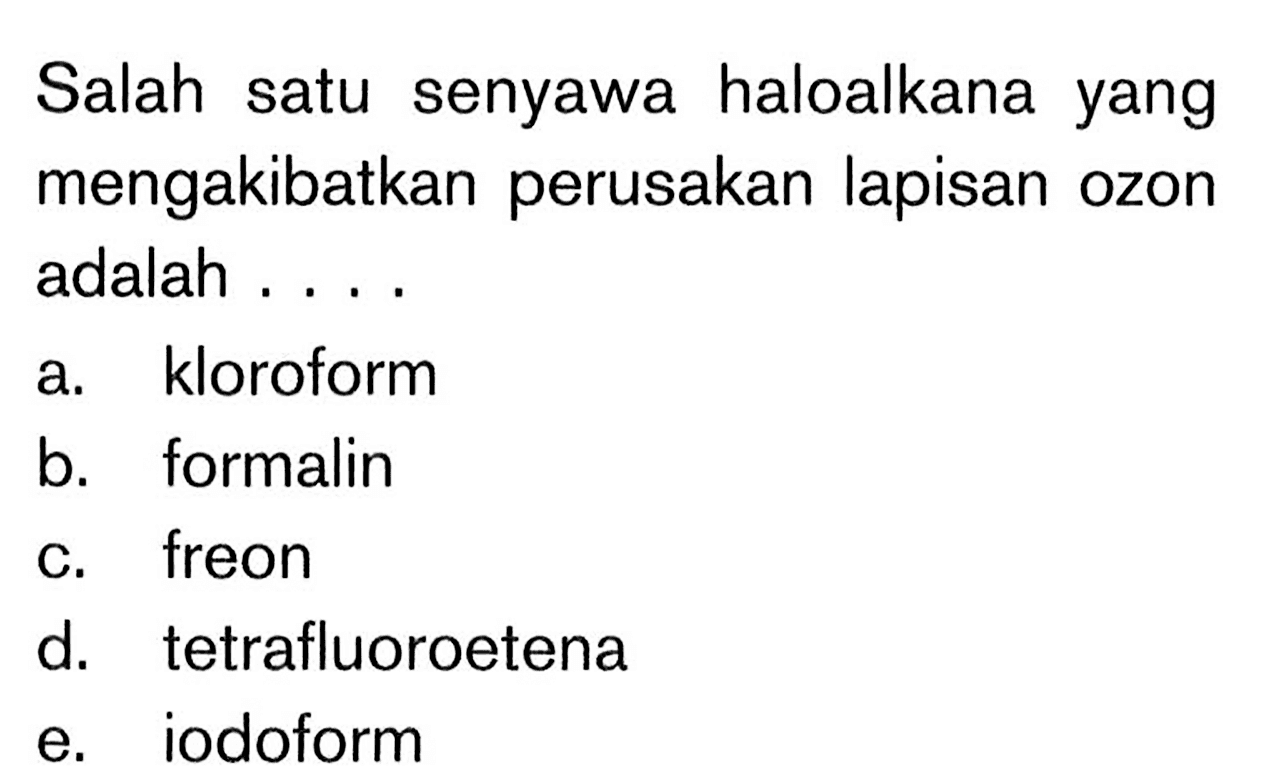 Salah satu senyawa haloalkana yang mengakibatkan perusakan lapisan ozon adalah ....
a. kloroform
b. formalin
c. freon
d. tetrafluoroetena
e. iodoform