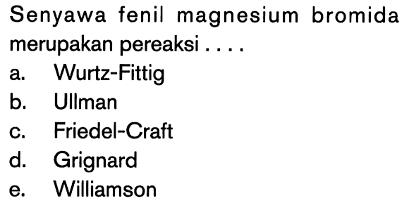 Senyawa fenil magnesium bromida merupakan pereaksi ....
a. Wurtz-Fittig
b. Ullman
c. Friedel-Craft
d. Grignard
e. Williamson 