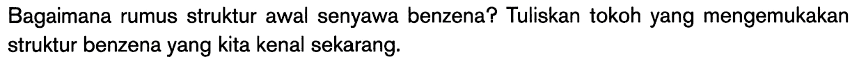 Bagaimana rumus struktur awal senyawa benzena? Tuliskan tokoh yang mengemukakan struktur benzena yang kita kenal sekarang. 