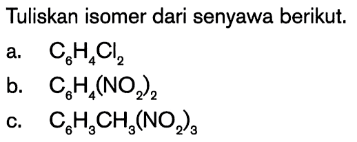 Tuliskan isomer dari senyawa berikut. a. C6H4Cl2 b. C6H4(NO2)2 c. C6H4CH4(NO2)3