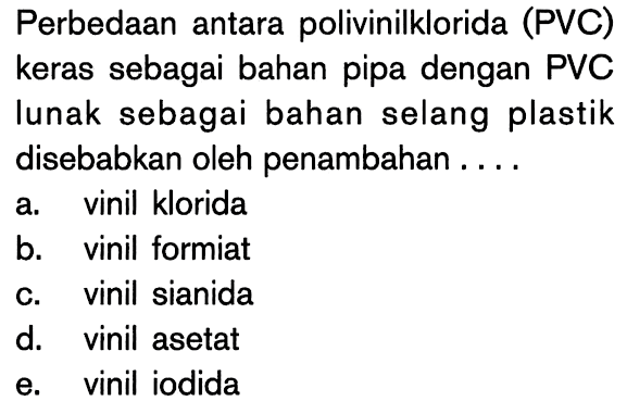 Perbedaan antara polivinilklorida (PVC) keras sebagai bahan pipa dengan PVC lunak sebagai bahan selang plastik disebabkan oleh penambahan ....