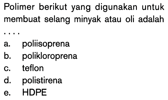 Polimer berikut yang digunakan untuk membuat selang minyak atau oli adalah... a. poliisoprenab. polikloroprenac. teflond. polistirenae. HDPE