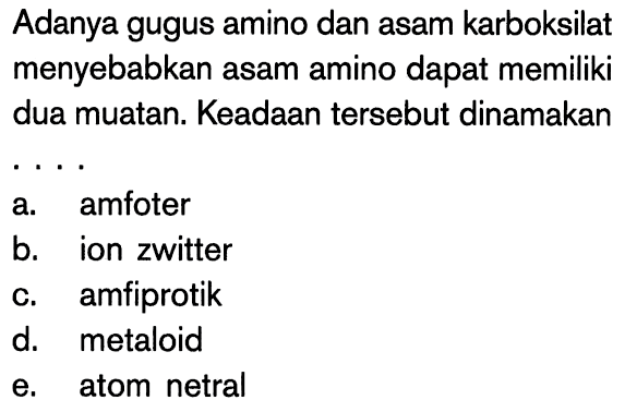 Adanya gugus amino dan asam karboksilat menyebabkan asam amino dapat memiliki dua muatan. Keadaan tersebut dinamakan
..