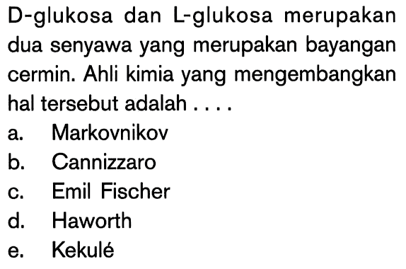 D-glukosa dan L-glukosa merupakan dua senyawa yang merupakan bayangan cermin. Ahli kimia yang mengembangkan hal tersebut adalah ....
