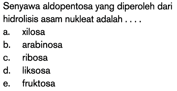 Senyawa aldopentosa yang diperoleh dari hidrolisis asam nukleat adalah ....