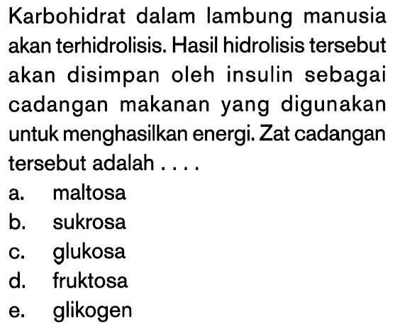 Karbohidrat dalam lambung manusia akan terhidrolisis. Hasil hidrolisis tersebut akan disimpan oleh insulin sebagai cadangan makanan yang digunakan untuk menghasilkan energi. Zat cadangan tersebut adalah ....