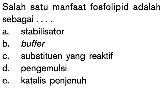 Salah satu manfaat fosfolipid adalah sebagai ....
a. stabilisator
b. buffer
c. substituen yang reaktif
d. pengemulsi
e. katalis penjenuh 