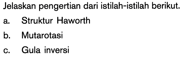 Jelaskan pengertian dari istilah-istilah berikut. a. Struktur Haworth b. Mutarotasi c. Gula inversi 