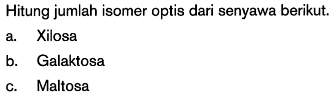 Hitung jumlah isomer optis dari senyawa berikut.
a. Xilosa
b. Galaktosa
c. Maltosa