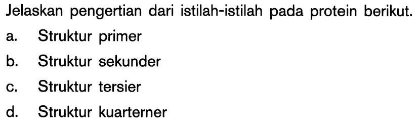 Jelaskan pengertian dari istilah-istilah pada protein berikut.
a. Struktur primer
b. Struktur sekunder
C. Struktur tersier
d. Struktur kuarterner