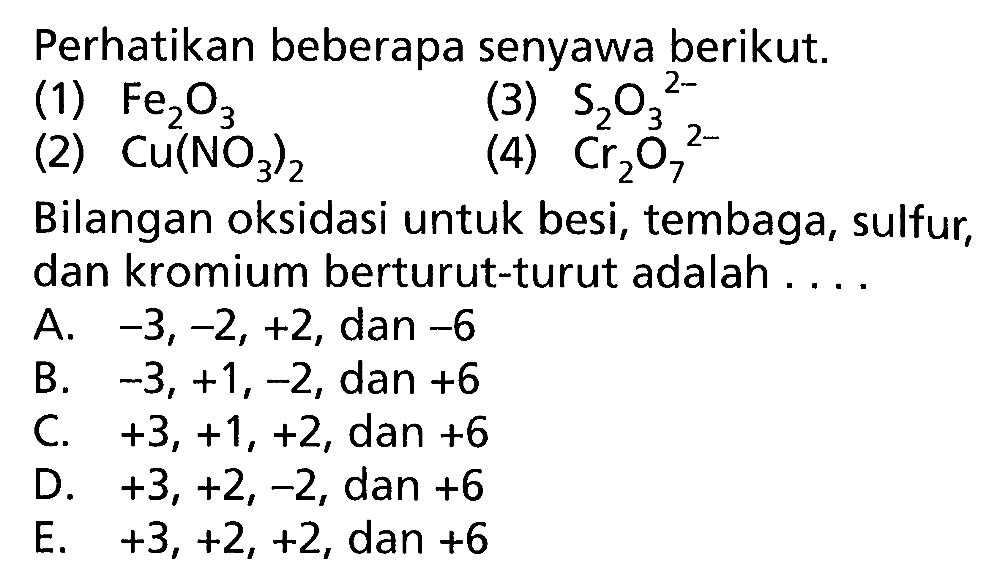 Perhatikan beberapa senyawa berikut.(1)  Fe2 O3 (3)  S2 O3^2- (2)  Cu(NO3)2 (4)  Cr2 O7^2- Bilangan oksidasi untuk besi, tembaga, sulfur, dan kromium berturut-turut adalah ....