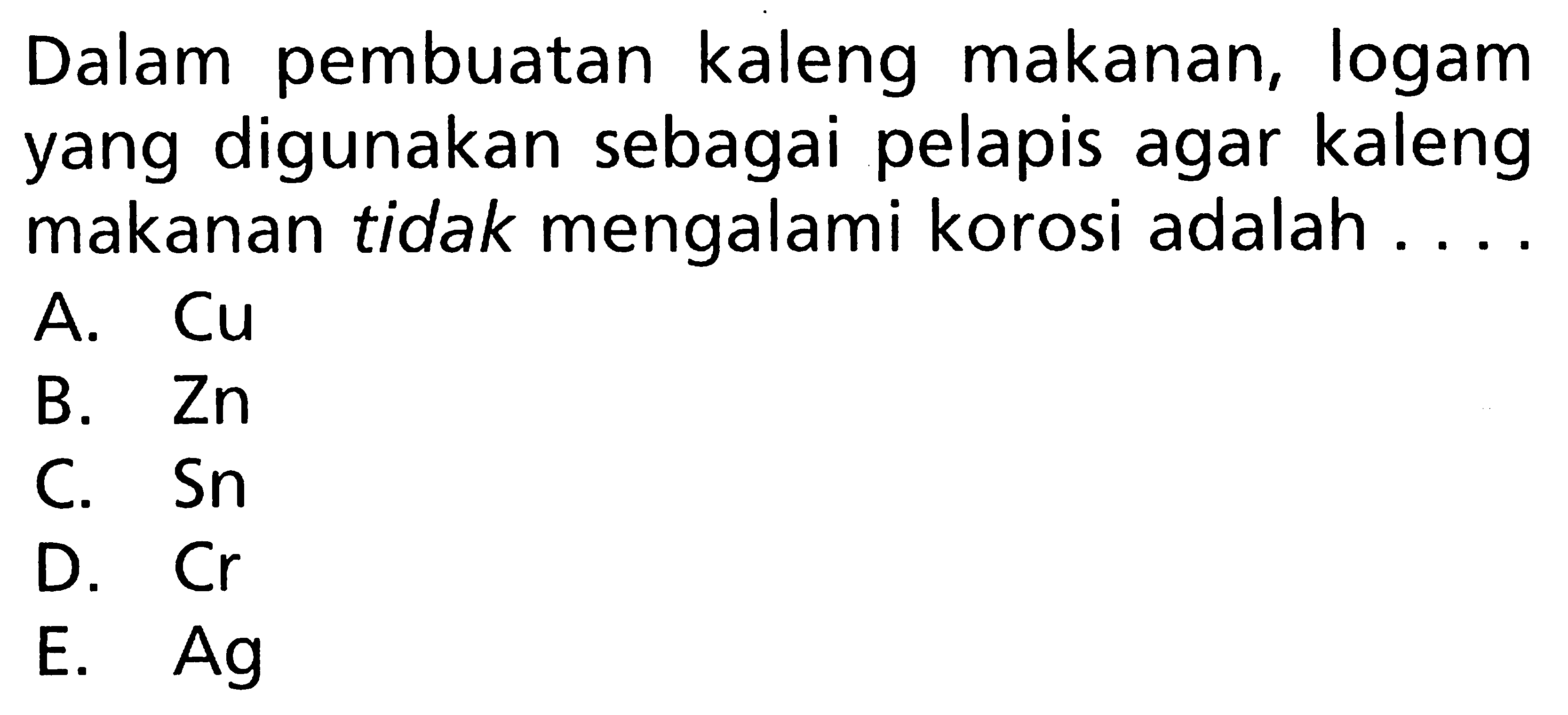 Dalam pembuatan kaleng makanan, logam yang digunakan sebagai pelapis agar kaleng makanan tidak mengalami korosi adalah ....