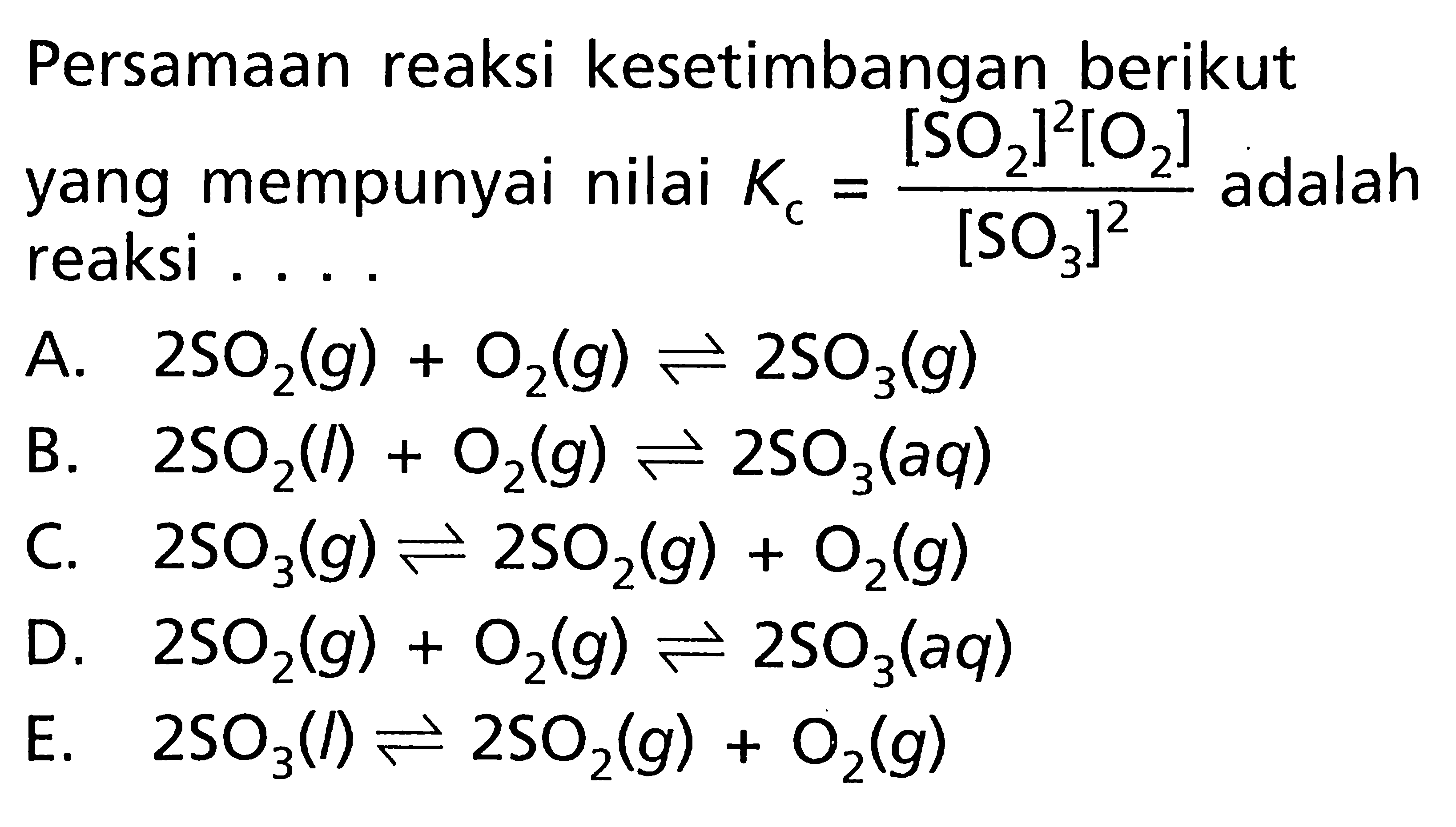 Persamaan reaksi kesetimbangan berikut yang mempunyai nilai Kc = ([SO2]^2 [O2])/([SO3]^2) adalah reaksi ...