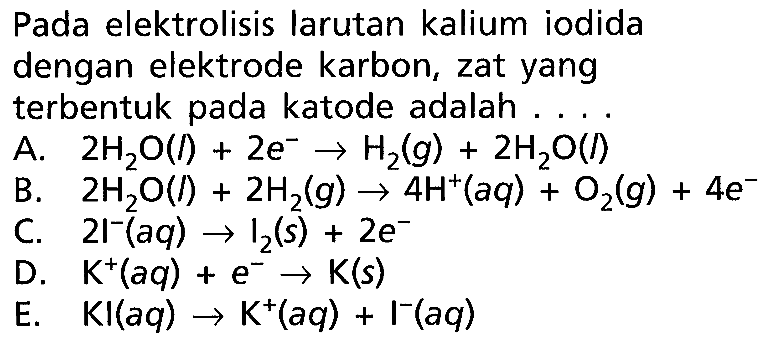 Pada elektrolisis larutan kalium iodida dengan elektrode karbon, zat yang terbentuk pada katode adalah ....