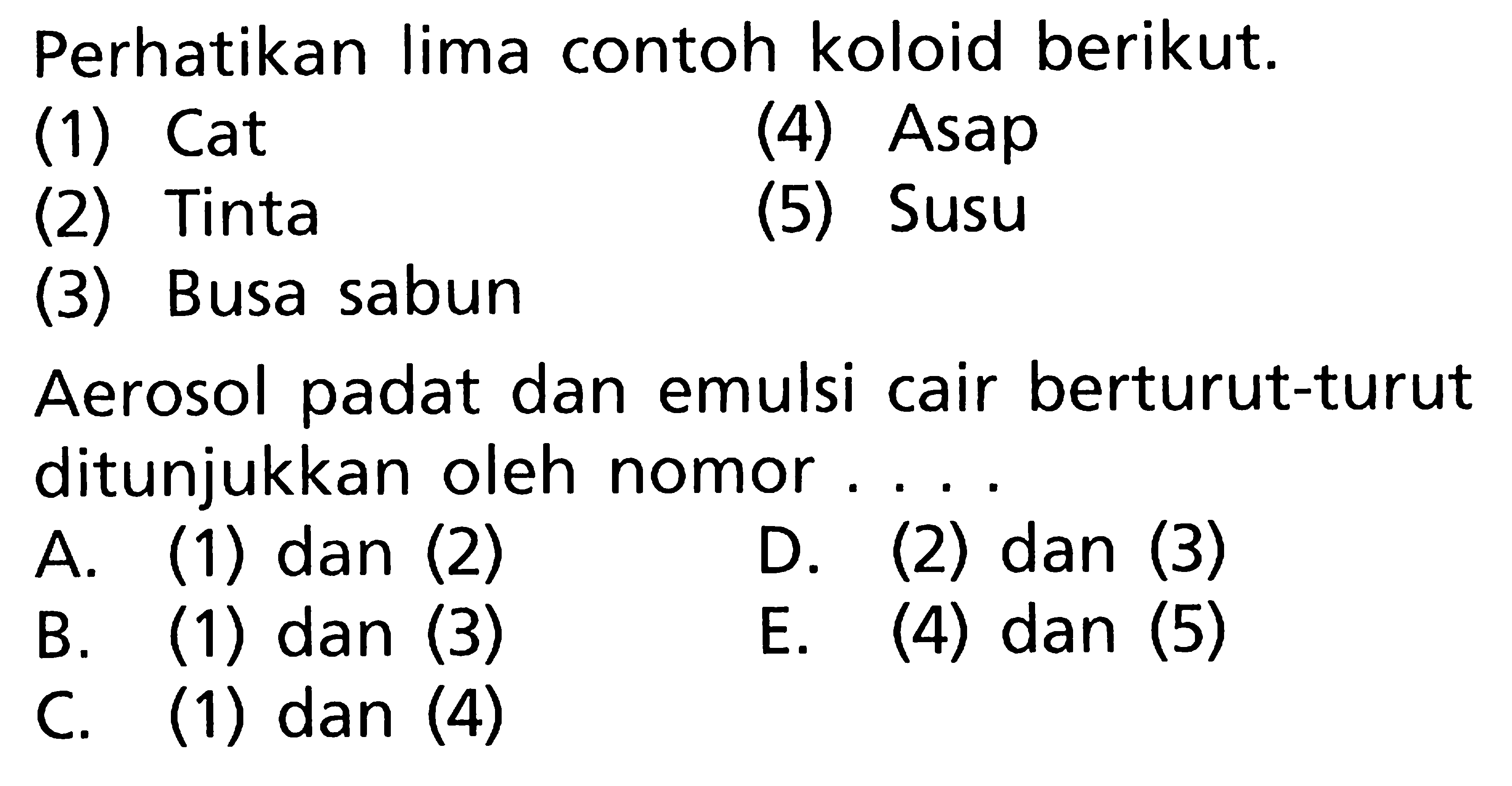 Perhatikan lima contoh koloid berikut. (1) Cat (2) Tinta (3) Busa sabun (4) Asap (5) Susu Aerosol padat dan emulsi cair berturut-turut ditunjukkan oleh nomor... 