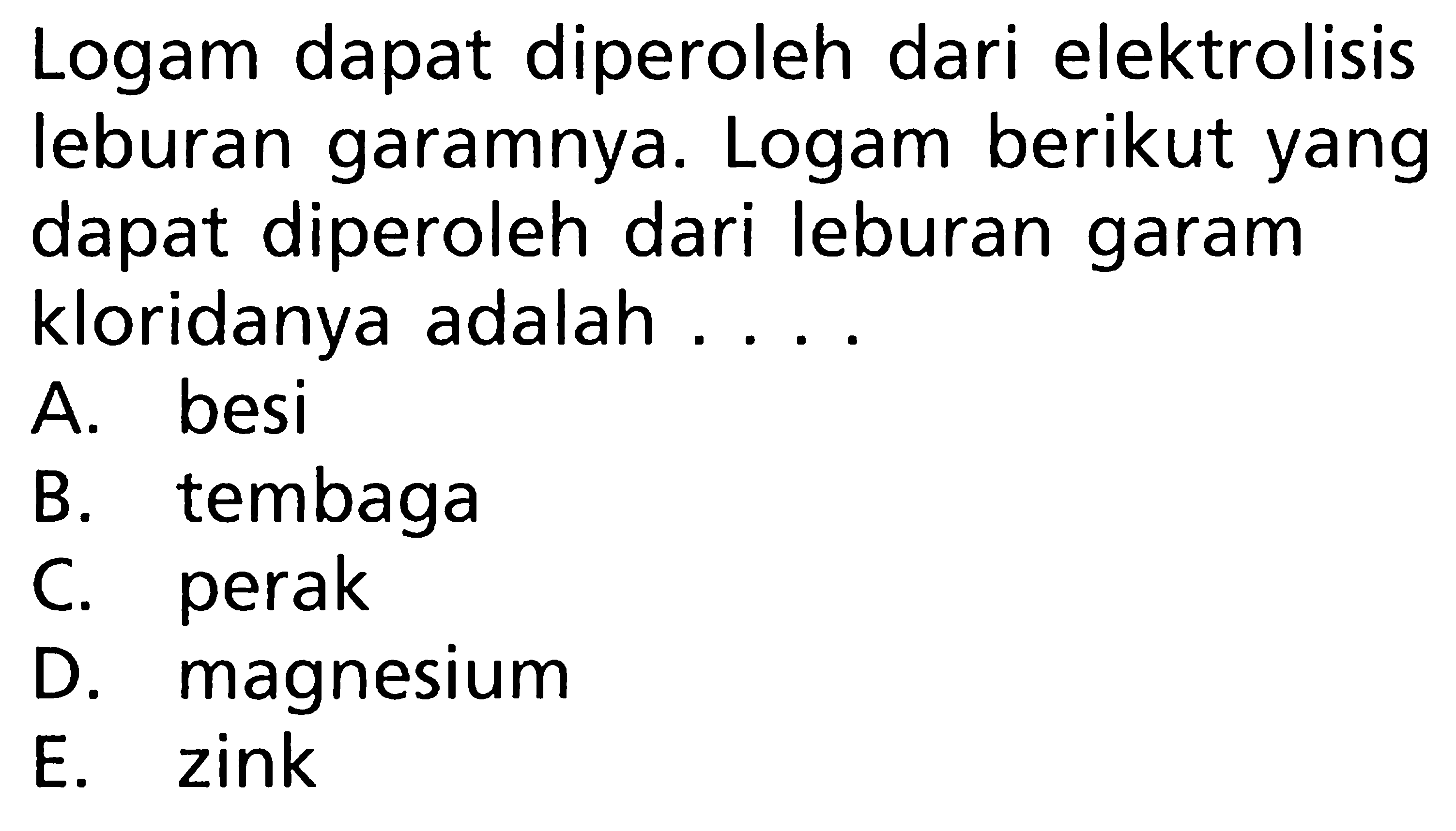 Logam dapat diperoleh dari elektrolisis leburan garamnya. Logam berikut yang dapat diperoleh dari leburan garam kloridanya adalah ....