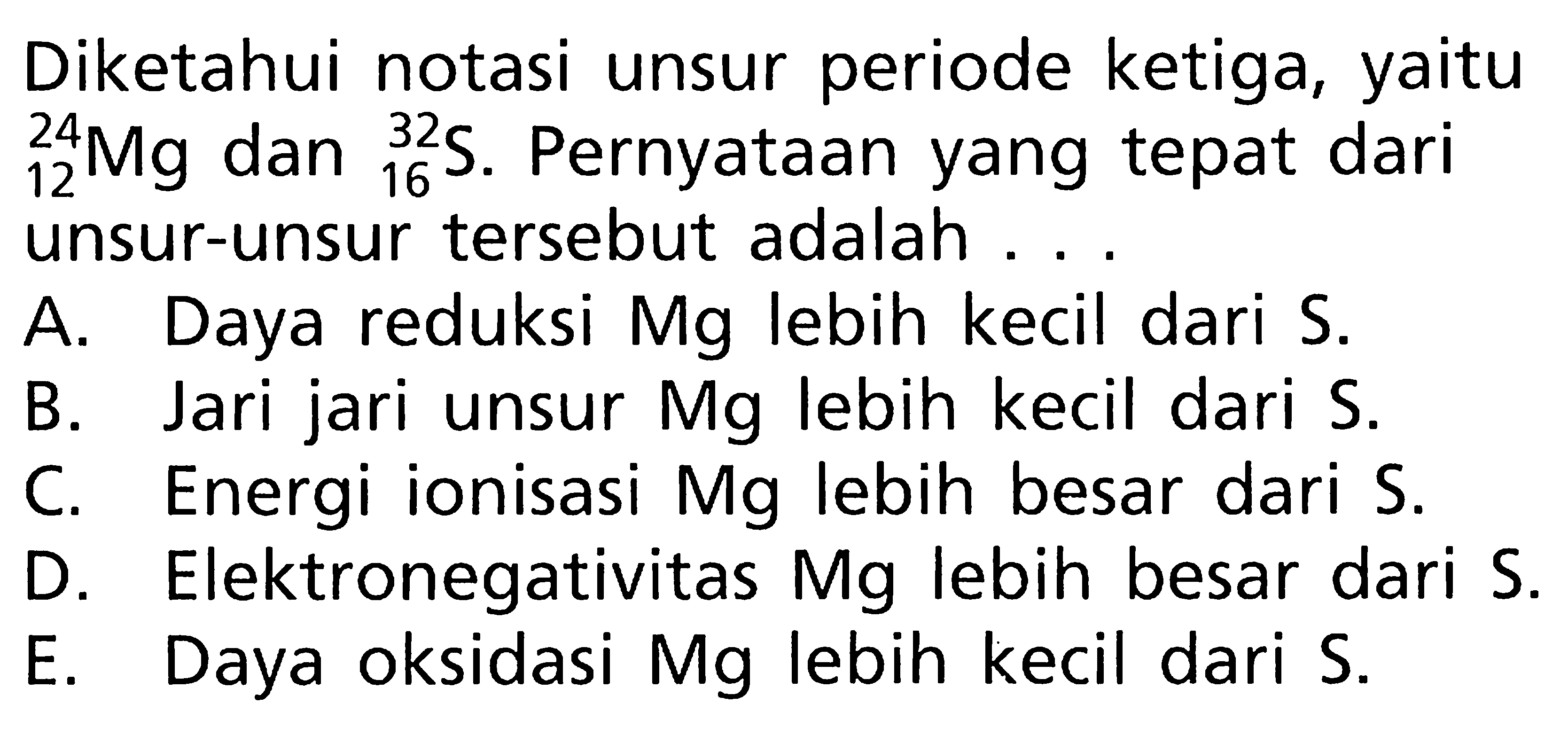 Diketahui notasi unsur periode ketiga, yaitu 24 12 Mg dan 32 16 S. Pernyataan yang tepat dari unsur-unsur tersebut adalah ...