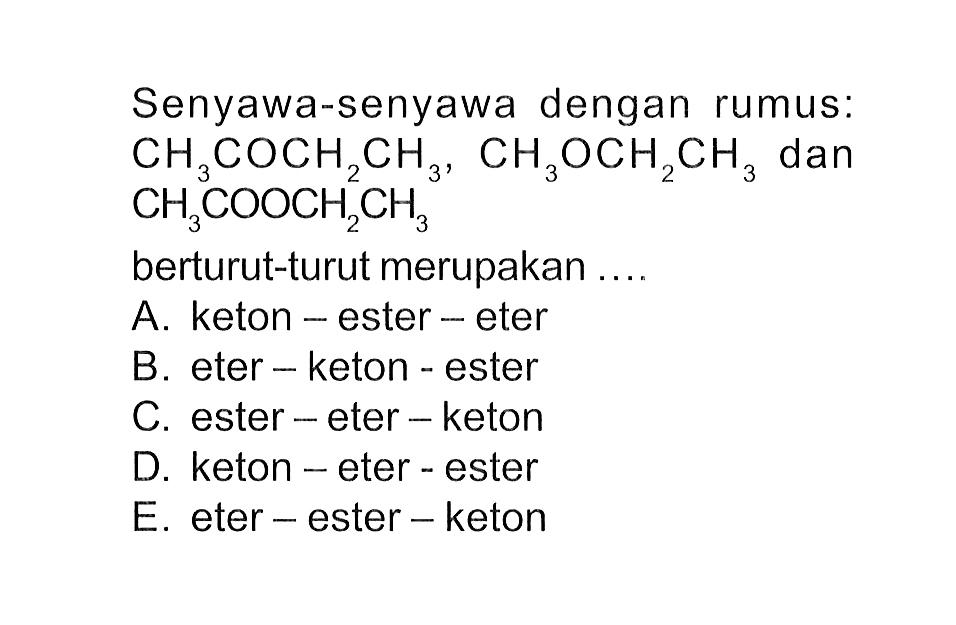 Senyawa-senyawa dengan rumus: CH3COCH2CH3, CH3OCH2CH3 dan CH3 COOCH2CH3 berturut-turut merupakan ....