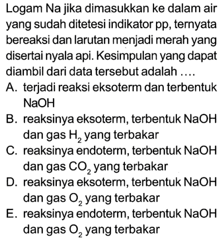 Logam Na jika dimasukkan ke dalam air yang sudah ditetesi indikator pp, ternyata bereaksi dan larutan menjadi merah yang disertai nyala api. Kesimpulan yang dapat diambil dari data tersebut adalah ....