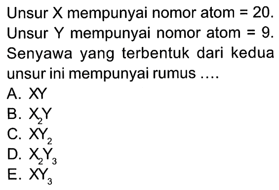 Unsur X mempunyai nomor atom = 20. Unsur Y mempunyai nomor atom = 9. Senyawa yang terbentuk dari kedua unsur ini mempunyai rumus ....