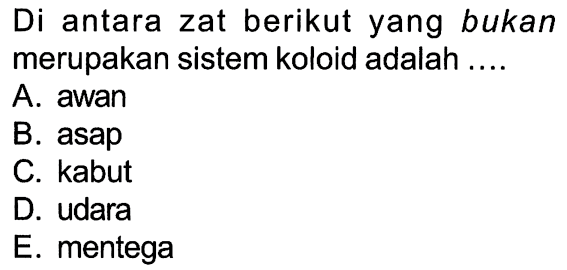 Di antara zat berikut yang bukan merupakan sistem koloid adalah ....A. awanB. asapC. kabutD. udaraE. mentega 