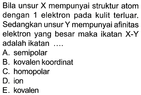 Bila unsur X mempunyai struktur atom dengan 1 elektron pada kulit terluar. Sedangkan unsur Y mempunyai afinitas elektron yang besar maka ikatan X-Y adalah ikatan ....