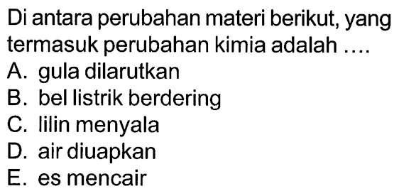 Di antara perubahan materi berikut, yang termasuk perubahan kimia adalah ....