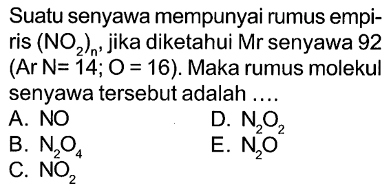 Suatu senyawa mempunyai rumus empiris (NO2)n, jika diketahui Mr senyawa 92 (Ar N=14; O=16). Maka rumus molekul senyawa tersebut adalah ....