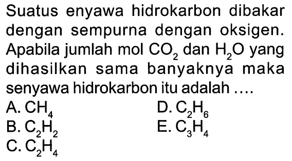 Suatus enyawa hidrokarbon dibakar dengan sempurna dengan oksigen. Apabila jumlah mol CO2 dan H2O yang dihasilkan sama banyaknya maka senyawa hidrokarbon itu adalah ....