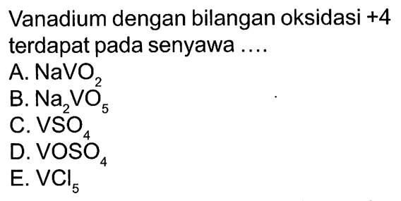 Vanadium dengan bilangan oksidasi +4 terdapat pada senyawa .... A. NaVO2 B. Na2VO5 C. VSO4 D. VOSO4 E. VCl5 