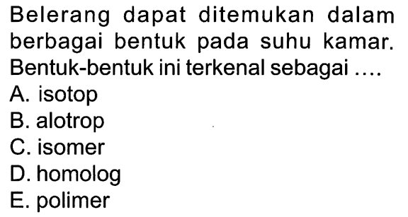 Belerang dapat ditemukan dalam berbagai bentuk suhu kamar. Bentuk-bentuk ini terkenal sebagai ....