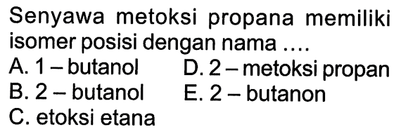 Senyawa metoksi propana memiliki isomer posisi dengan nama ....
A.  1-  butanol
D. 2-metoksi propan
B. 2-butanol
E. 2-butanon
C. etoksi etana