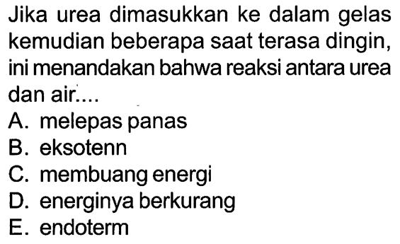 Jika urea dimasukkan ke dalam gelas kemudian beberapa saat terasa dingin, ini menandakan bahwa reaksi antara urea dan air ....