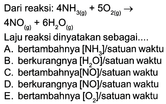 Dari reaksi: 4NH3 (g) + 5 O2 (g) -> 4NO (g) + 6H2O (g) Laju reaksi dinyatakan sebagai ....