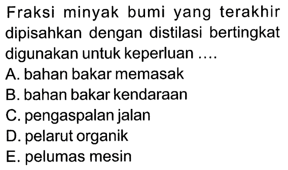 Fraksi minyak bumi yang terakhir dipisahkan dengan distilasi bertingkat digunakan untuk keperluan .... 